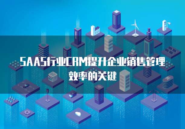 SAAS行业CRM提升企业销售管理效率的关键