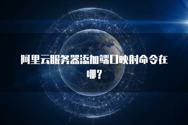 阿里云服务器添加端口映射命令在哪？
