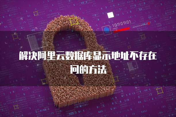 解决阿里云数据库显示地址不存在问的方法
