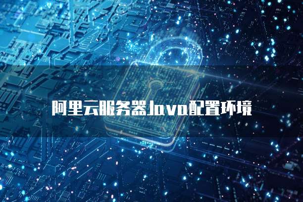 阿里云服务器Java配置环境