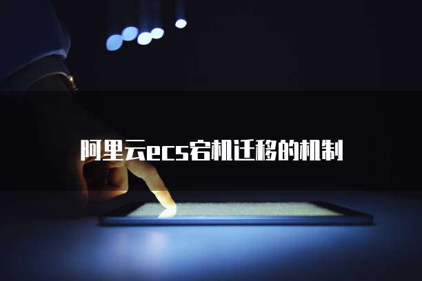 阿里云ecs宕机迁移的机制