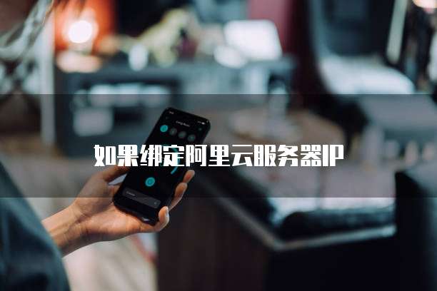如果绑定阿里云服务器IP