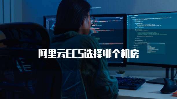阿里云ECS选择哪个机房