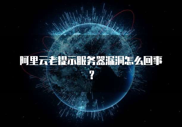阿里云老提示服务器漏洞怎么回事？
