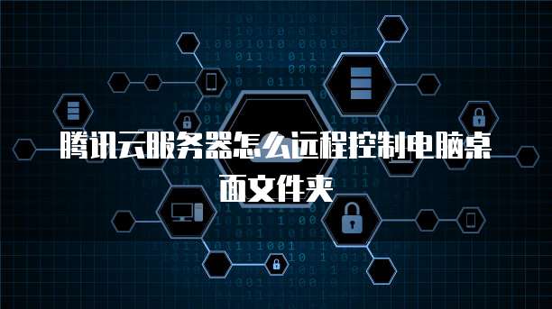 腾讯云服务器怎么远程控制电脑桌面文件夹