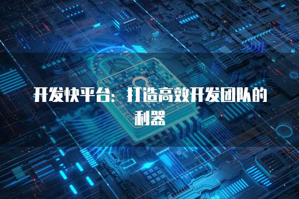 开发快平台：打造高效开发团队的利器