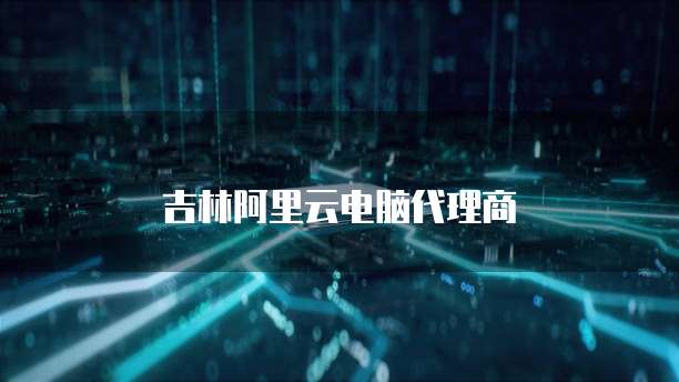 吉林阿里云电脑代理商