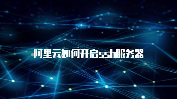 阿里云如何开启ssh服务器