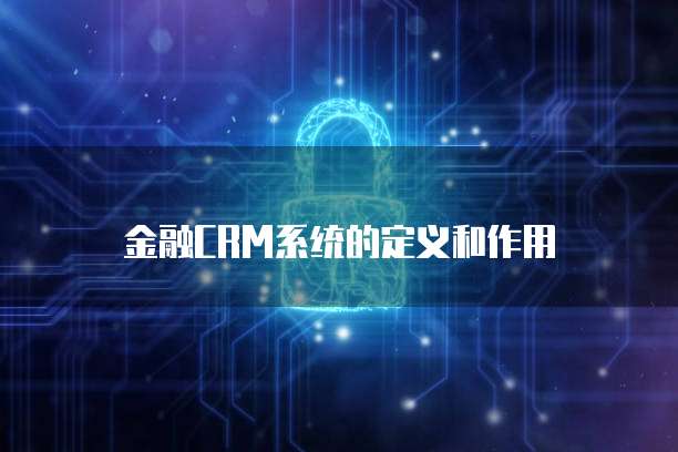 金融CRM系统的定义和作用