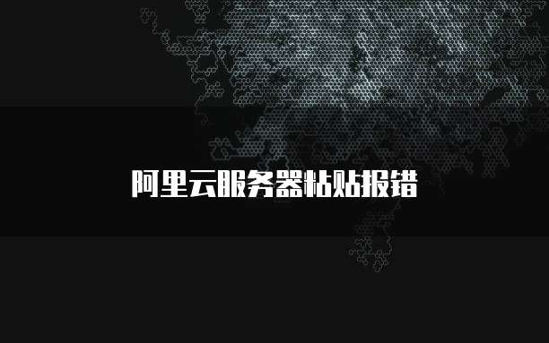 阿里云服务器粘贴报错