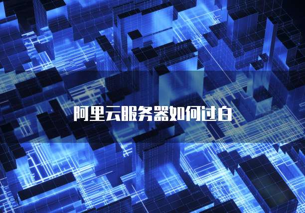 阿里云服务器如何过白