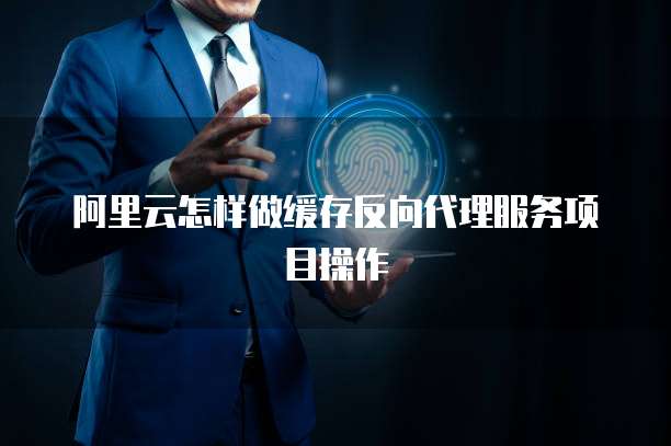阿里云怎样做缓存反向代理服务项目操作