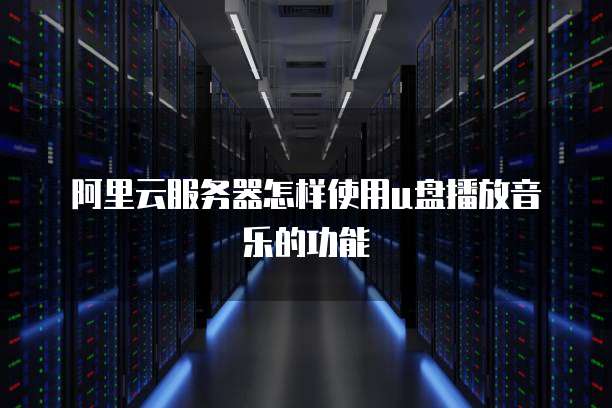 阿里云服务器怎样使用u盘播放音乐的功能