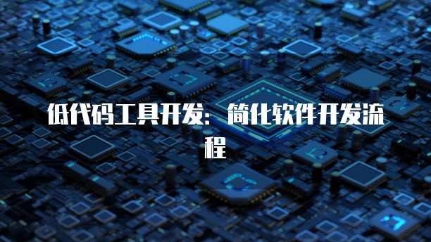 低代码工具开发：简化软件开发流程
