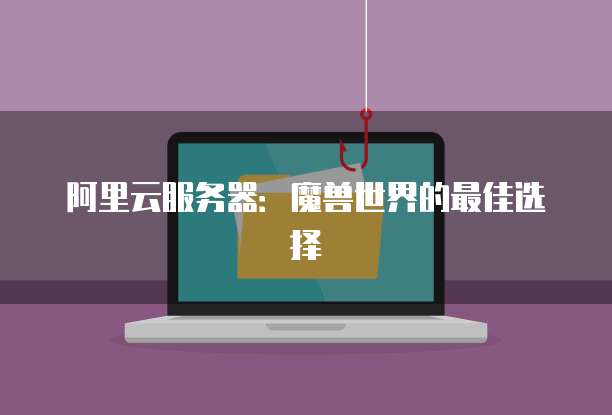 阿里云服务器：魔兽世界的最佳选择