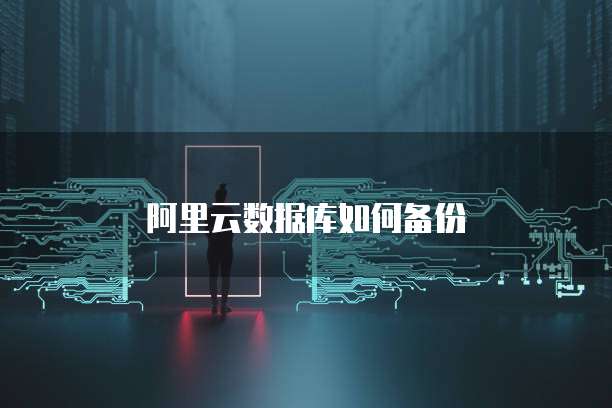 阿里云数据库如何备份