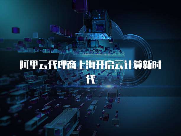 阿里云代理商上海开启云计算新时代