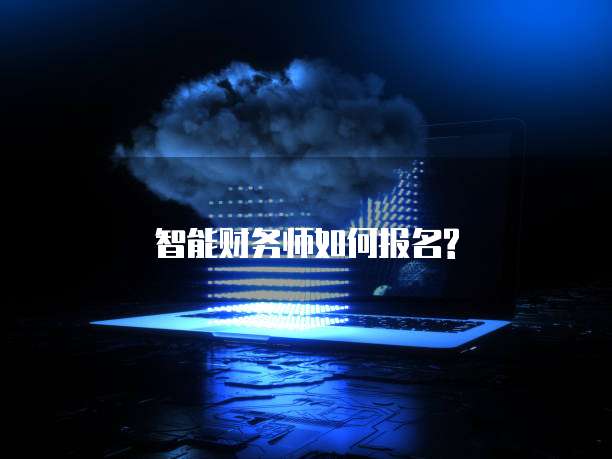 智能财务师如何报名?