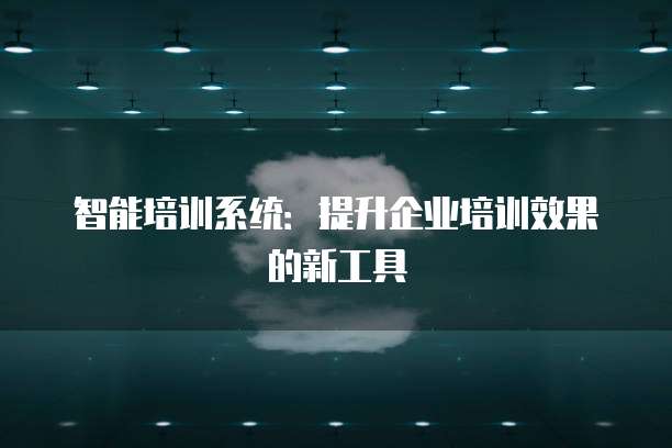 智能培训系统：提升企业培训效果的新工具