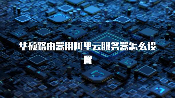 华硕路由器用阿里云服务器怎么设置
