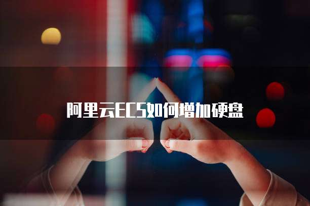 阿里云ECS如何增加硬盘