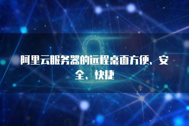 阿里云服务器的远程桌面方便、安全、快捷