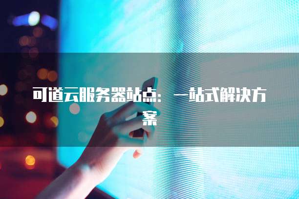 可道云服务器站点：一站式解决方案