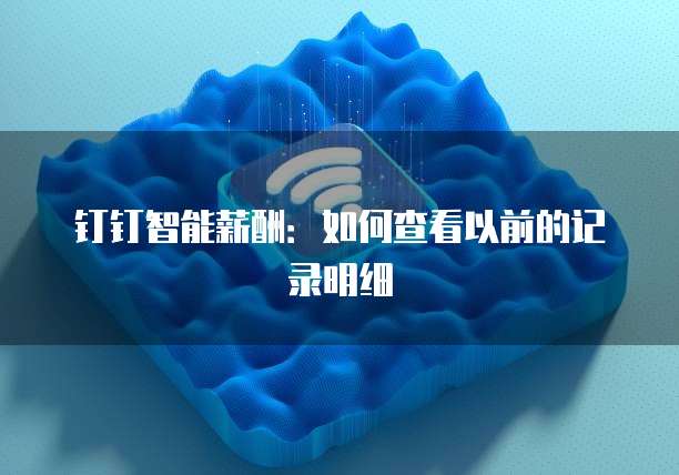 钉钉智能薪酬：如何查看以前的记录明细
