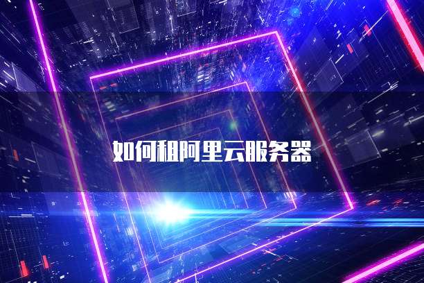 如何租阿里云服务器