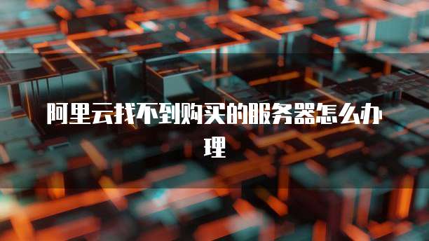 阿里云找不到购买的服务器怎么办理