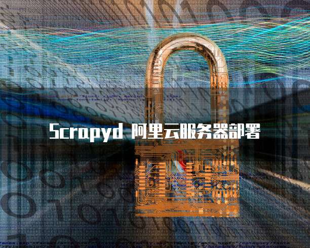 Scrapyd 阿里云服务器部署
