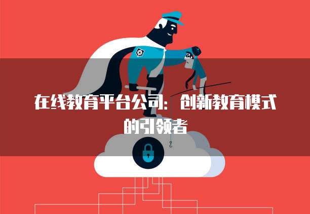 在线教育平台公司：创新教育模式的引领者