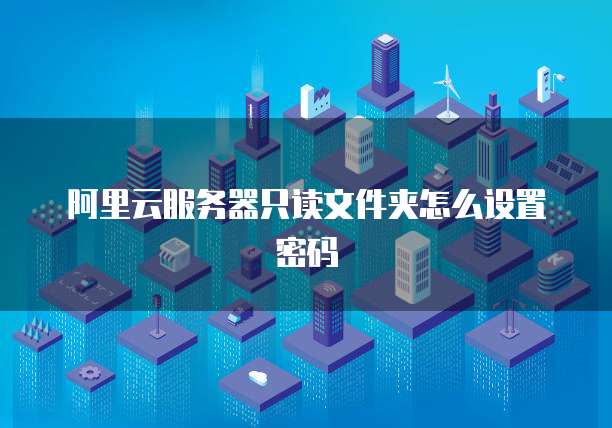 阿里云服务器只读文件夹怎么设置密码