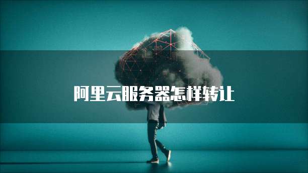 阿里云服务器怎样转让