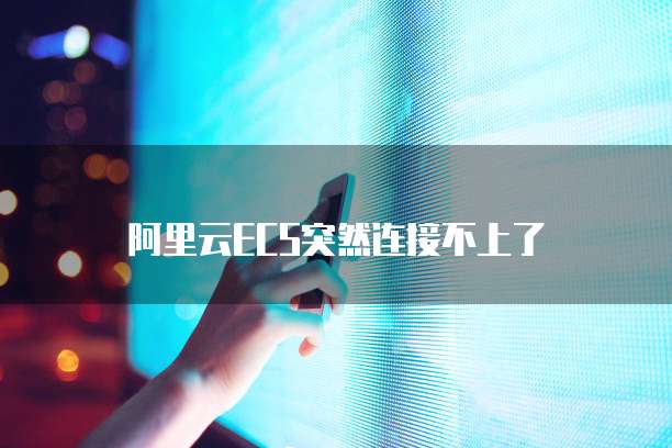阿里云ECS突然连接不上了