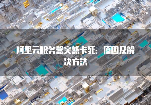 阿里云服务器突然卡死：原因及解决方法