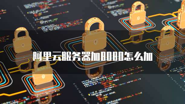 阿里云服务器加8080怎么加