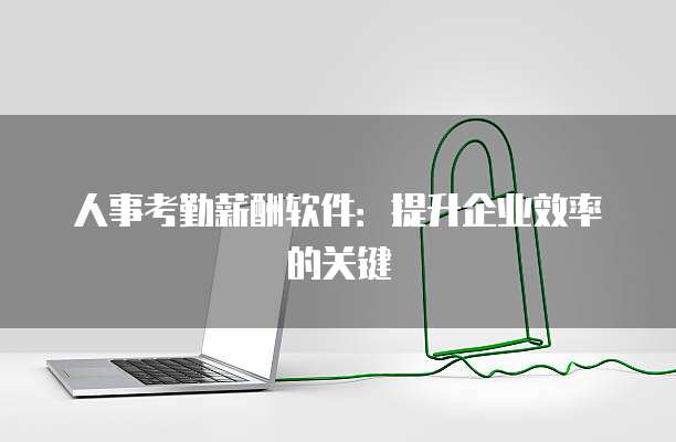 人事考勤薪酬软件：提升企业效率的关键
