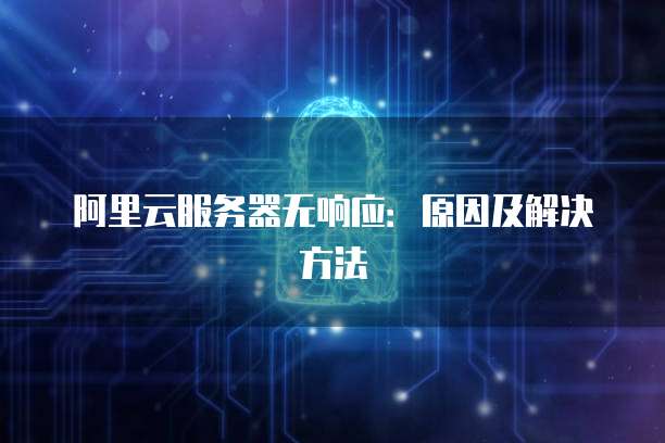 阿里云服务器无响应：原因及解决方法