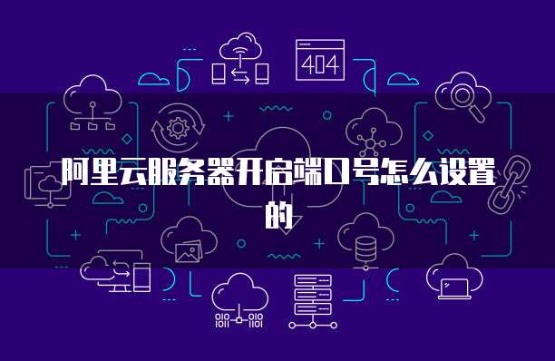 阿里云服务器开启端口号怎么设置的