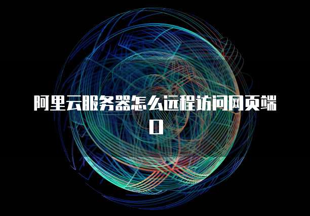 阿里云服务器怎么远程访问网页端口