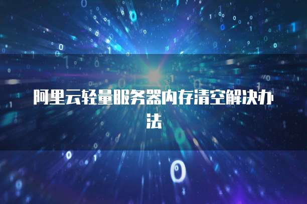 阿里云轻量服务器内存清空解决办法