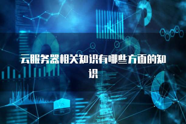 云服务器相关知识有哪些方面的知识
