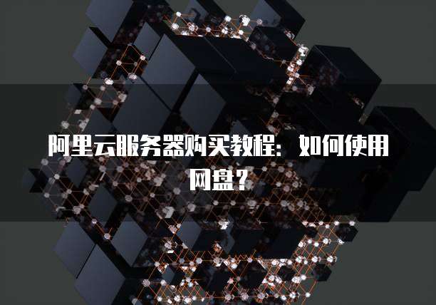 阿里云服务器购买教程：如何使用网盘？