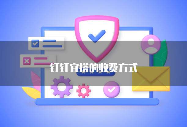 钉钉宜搭的收费方式
