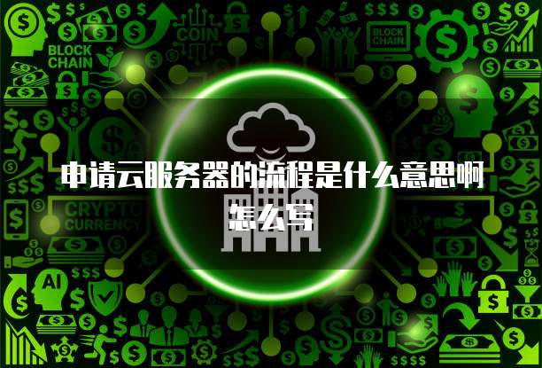 申请云服务器的流程是什么意思啊怎么写