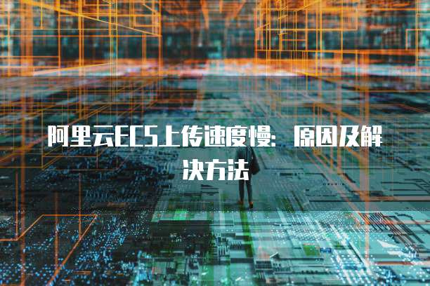 阿里云ECS上传速度慢：原因及解决方法
