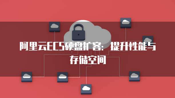 阿里云ECS硬盘扩容：提升性能与存储空间
