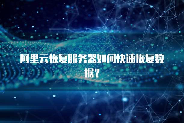 阿里云恢复服务器如何快速恢复数据？