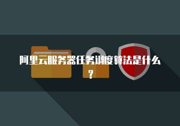 阿里云服务器任务调度算法是什么？